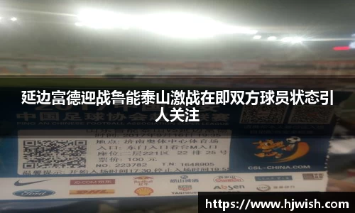 延边富德迎战鲁能泰山激战在即双方球员状态引人关注