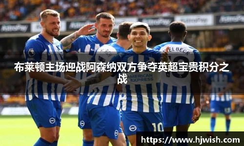 布莱顿主场迎战阿森纳双方争夺英超宝贵积分之战